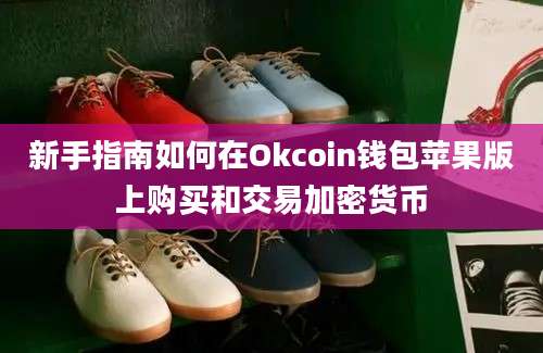 新手指南如何在Okcoin钱包苹果版上购买和交易加密货币