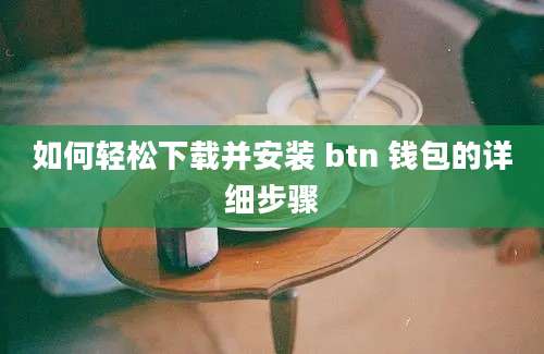 如何轻松下载并安装 btn 钱包的详细步骤