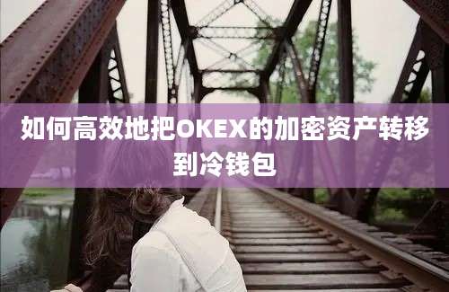 如何高效地把OKEX的加密资产转移到冷钱包