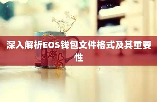 深入解析EOS钱包文件格式及其重要性