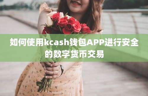 如何使用kcash钱包APP进行安全的数字货币交易