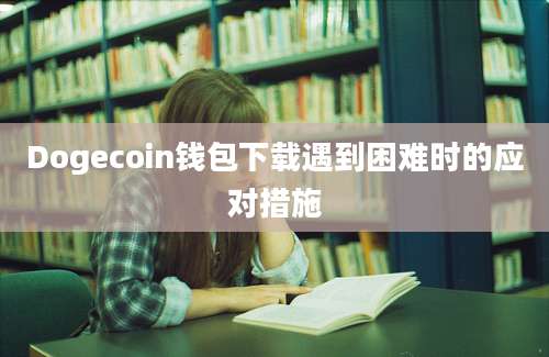 Dogecoin钱包下载遇到困难时的应对措施