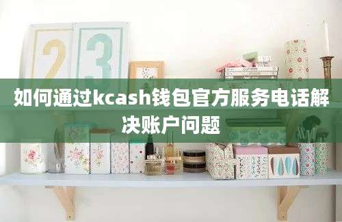 如何通过kcash钱包官方服务电话解决账户问题