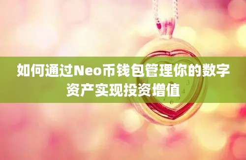 如何通过Neo币钱包管理你的数字资产实现投资增值