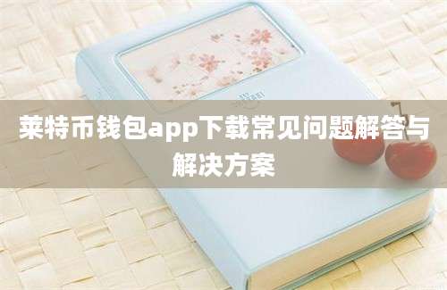 莱特币钱包app下载常见问题解答与解决方案