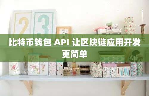 比特币钱包 API 让区块链应用开发更简单