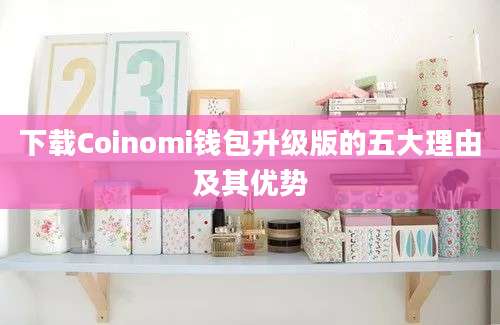 下载Coinomi钱包升级版的五大理由及其优势