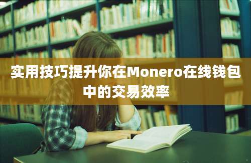 实用技巧提升你在Monero在线钱包中的交易效率