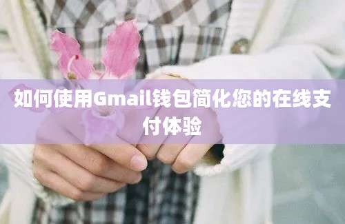 如何使用Gmail钱包简化您的在线支付体验