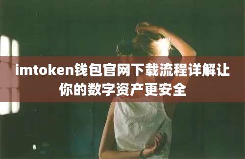 imtoken钱包官网下载流程详解让你的数字资产更安全