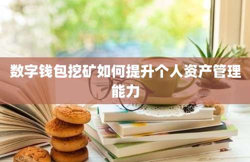 数字钱包挖矿如何提升个人资产管理能力