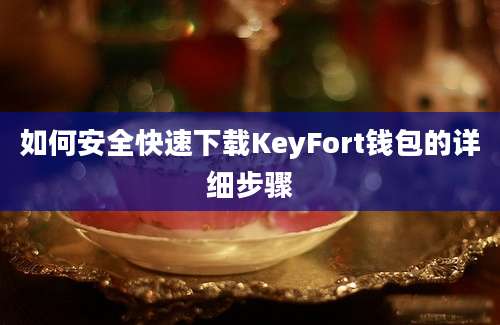 如何安全快速下载KeyFort钱包的详细步骤