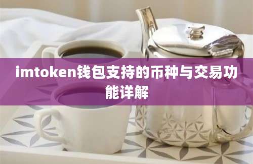 imtoken钱包支持的币种与交易功能详解