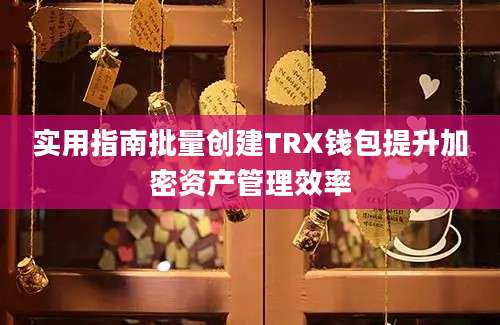 实用指南批量创建TRX钱包提升加密资产管理效率