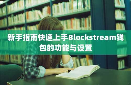 新手指南快速上手Blockstream钱包的功能与设置