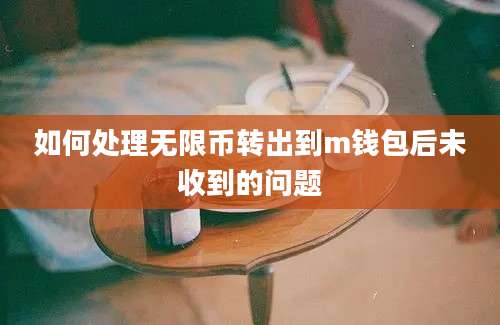 如何处理无限币转出到m钱包后未收到的问题