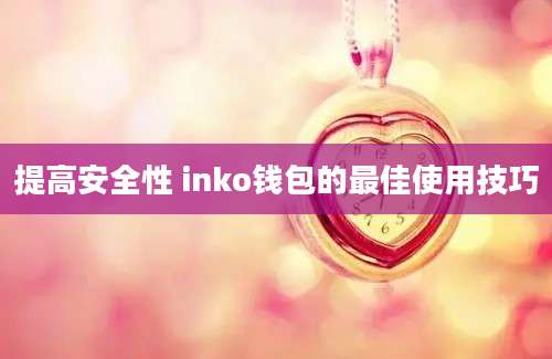 提高安全性 inko钱包的最佳使用技巧