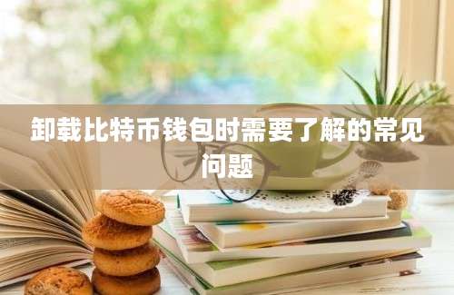 卸载比特币钱包时需要了解的常见问题