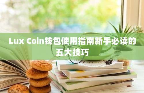 Lux Coin钱包使用指南新手必读的五大技巧