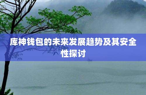 库神钱包的未来发展趋势及其安全性探讨