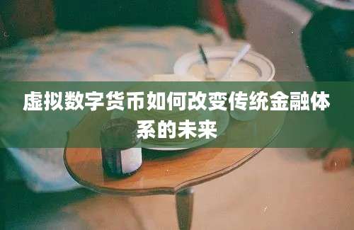 虚拟数字货币如何改变传统金融体系的未来