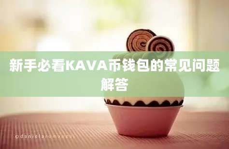 新手必看KAVA币钱包的常见问题解答