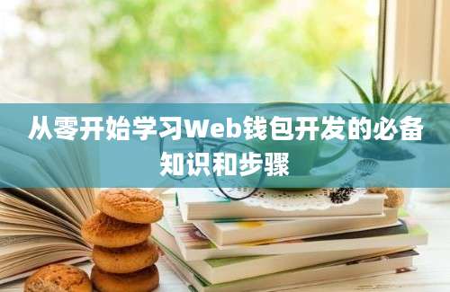 从零开始学习Web钱包开发的必备知识和步骤