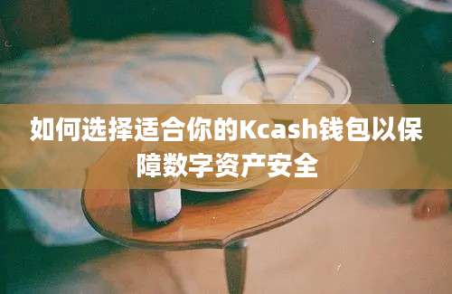 如何选择适合你的Kcash钱包以保障数字资产安全