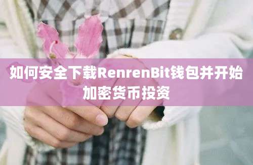 如何安全下载RenrenBit钱包并开始加密货币投资