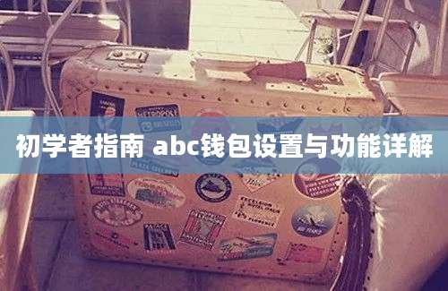 初学者指南 abc钱包设置与功能详解