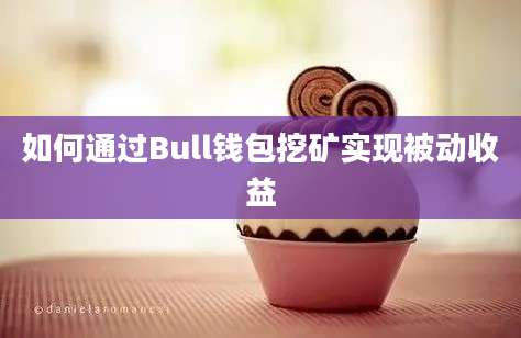 如何通过Bull钱包挖矿实现被动收益