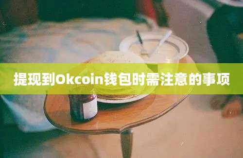 提现到Okcoin钱包时需注意的事项