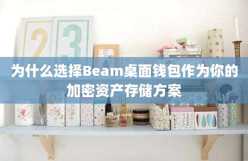 为什么选择Beam桌面钱包作为你的加密资产存储方案