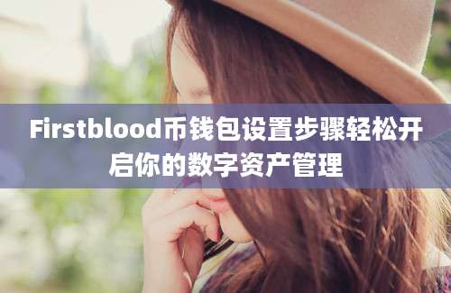 Firstblood币钱包设置步骤轻松开启你的数字资产管理