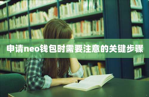 申请neo钱包时需要注意的关键步骤