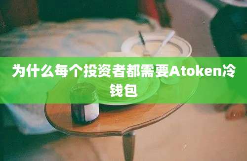 为什么每个投资者都需要Atoken冷钱包