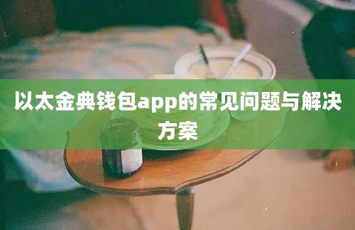 以太金典钱包app的常见问题与解决方案