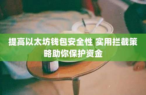 提高以太坊钱包安全性 实用拦截策略助你保护资金